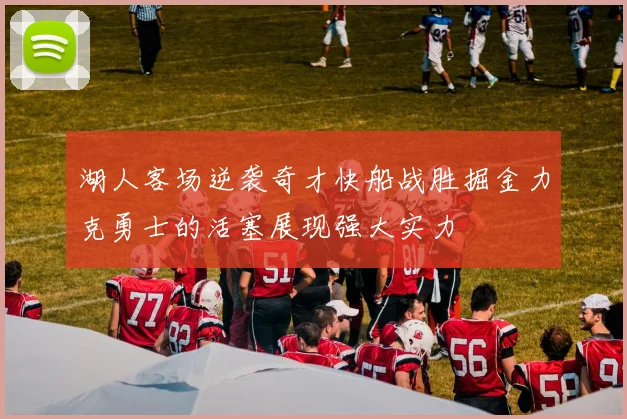 湖人客场逆袭奇才快船战胜掘金力克勇士的活塞展现强大实力