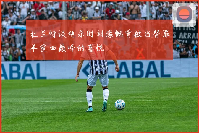 杜兰特谈绝杀时刻感慨曾被当替罪羊重回巅峰的喜悦