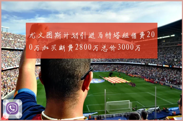 尤文图斯计划引进马特塔租借费200万加买断费2800万总价3000万