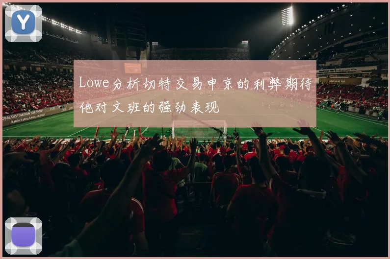 Lowe分析切特交易申京的利弊期待他对文班的强劲表现