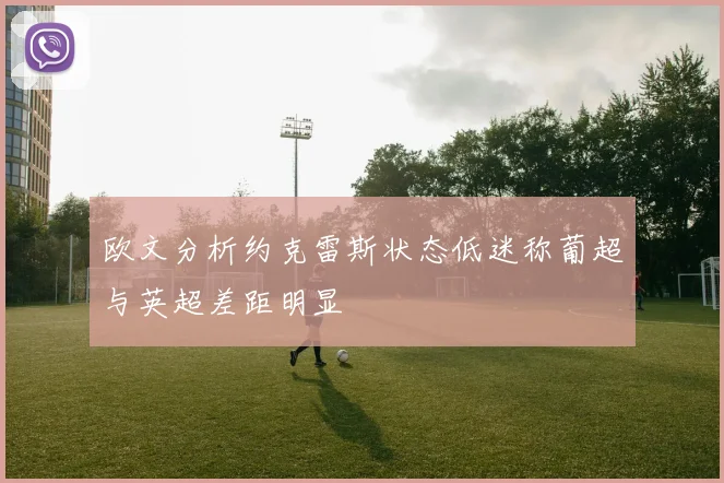 欧文分析约克雷斯状态低迷称葡超与英超差距明显