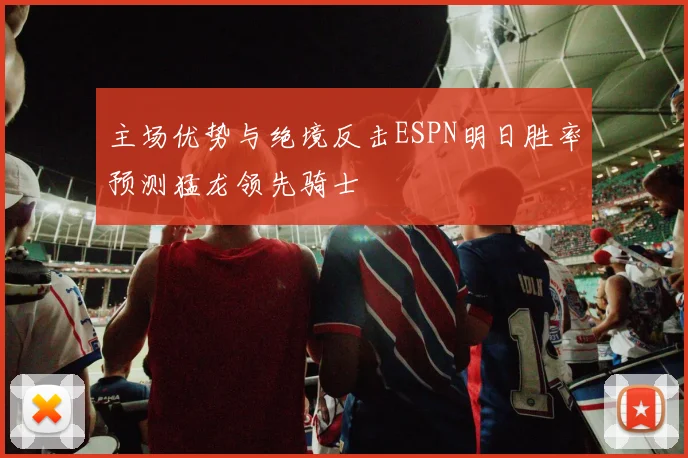 主场优势与绝境反击ESPN明日胜率预测猛龙领先骑士