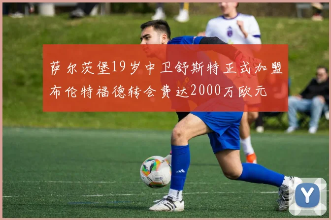 萨尔茨堡19岁中卫舒斯特正式加盟布伦特福德转会费达2000万欧元