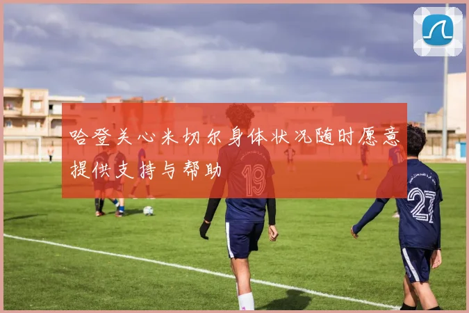 哈登关心米切尔身体状况随时愿意提供支持与帮助